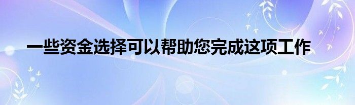 一些资金选择可以帮助您完成这项工作