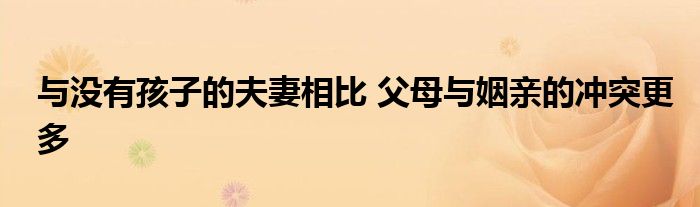 与没有孩子的夫妻相比 父母与姻亲的冲突更多