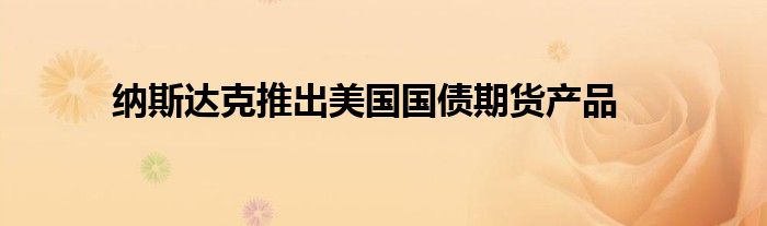 纳斯达克推出美国国债期货产品