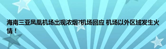 海南三亚凤凰机场出现浓烟?机场回应 机场以外区域发生火情！