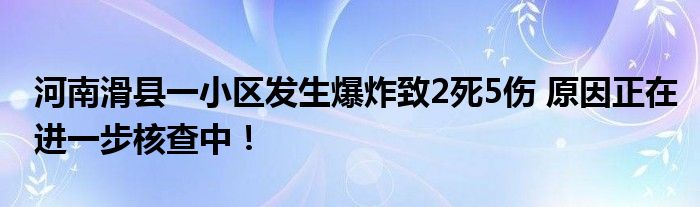河南滑县一小区发生爆炸致2死5伤 原因正在进一步核查中！