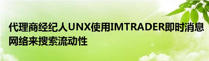 代理商经纪人UNX使用IMTRADER即时消息网络来搜索流动性