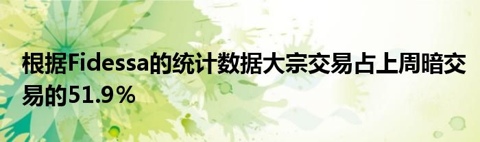 根据Fidessa的统计数据大宗交易占上周暗交易的51.9％