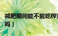 减肥期间能不能吃榨菜（减肥期间可以吃榨菜吗）