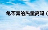 龟苓膏的热量高吗（龟苓膏热量有多高）