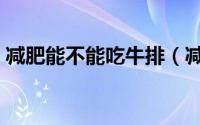 减肥能不能吃牛排（减肥期间可以吃牛排吗）