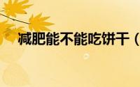 减肥能不能吃饼干（减肥可以吃饼干吗）