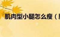 肌肉型小腿怎么瘦（肌肉腿该怎么瘦下来）