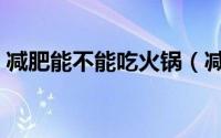 减肥能不能吃火锅（减肥期间可以吃火锅吗）