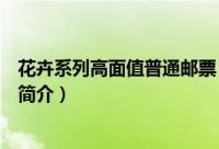 花卉系列高面值普通邮票（关于花卉系列高面值普通邮票的简介）