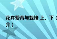 花卉繁育与栽培 上、下（关于花卉繁育与栽培 上、下的简介）