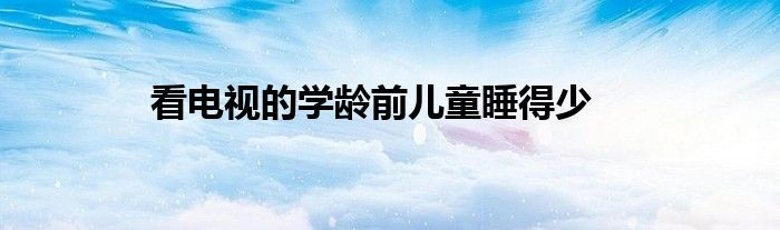 看电视的学龄前儿童睡得少