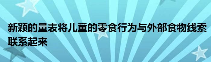 新颖的量表将儿童的零食行为与外部食物线索联系起来