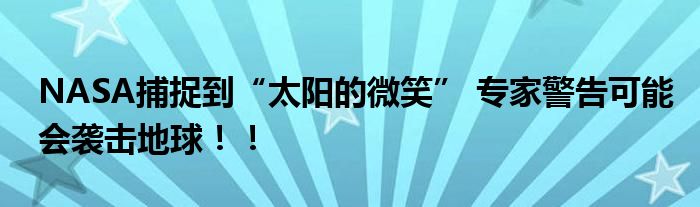NASA捕捉到“太阳的微笑” 专家警告可能会袭击地球！！