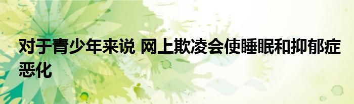 对于青少年来说 网上欺凌会使睡眠和抑郁症恶化