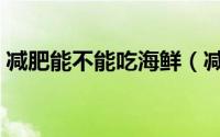 减肥能不能吃海鲜（减肥期间可以吃海鲜吗）