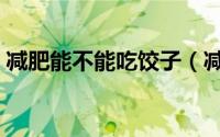 减肥能不能吃饺子（减肥期间可以吃饺子吗）