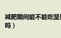 减肥期间能不能吃坚果（减肥期间可以吃坚果吗）