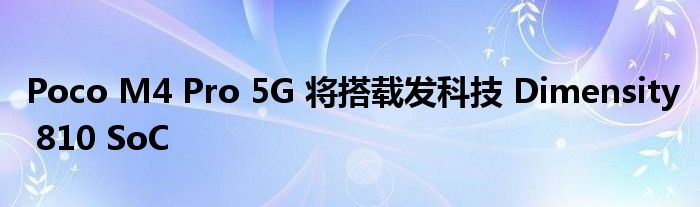 Poco M4 Pro 5G 将搭载发科技 Dimensity 810 SoC