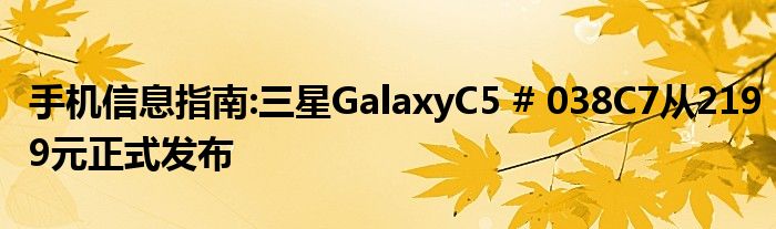  手机信息指南:三星GalaxyC5 # 038C7从2199元正式发布