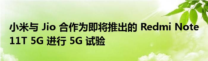 小米与 Jio 合作为即将推出的 Redmi Note 11T 5G 进行 5G 试验