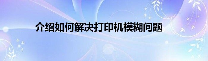 介绍如何解决打印机模糊问题