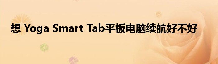 想 Yoga Smart Tab平板电脑续航好不好