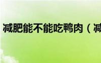 减肥能不能吃鸭肉（减肥期间可以吃鸭肉吗）