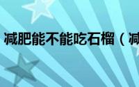 减肥能不能吃石榴（减肥是否可以吃石榴呢）