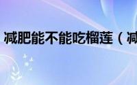减肥能不能吃榴莲（减肥是否可以吃榴莲呢）