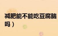减肥能不能吃豆腐脑（减肥期间可以吃豆腐脑吗）