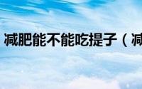 减肥能不能吃提子（减肥期间可以吃提子吗）