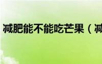 减肥能不能吃芒果（减肥期间可以吃芒果吗）
