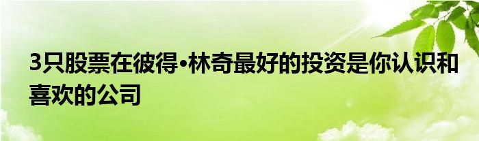 3只股票在彼得·林奇最好的投资是你认识和喜欢的公司