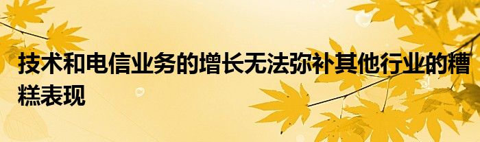技术和电信业务的增长无法弥补其他行业的糟糕表现