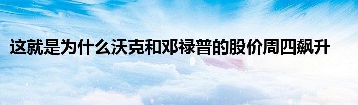 这就是为什么沃克和邓禄普的股价周四飙升
