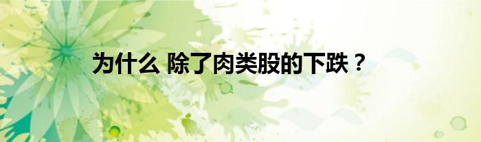 为什么 除了肉类股的下跌？