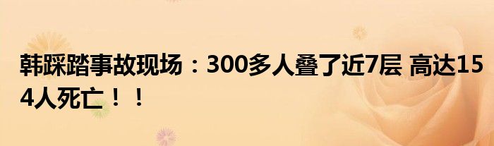 韩踩踏事故现场：300多人叠了近7层 高达154人死亡！！