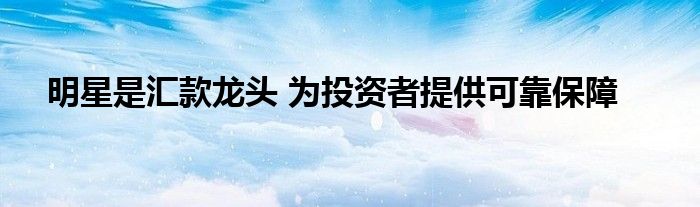 明星是汇款龙头 为投资者提供可靠保障