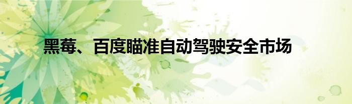 黑莓、百度瞄准自动驾驶安全市场