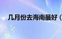 几月份去海南最好（海南旅游最佳时间）