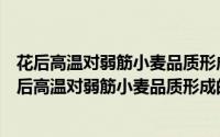 花后高温对弱筋小麦品质形成的影响及其生理机制（关于花后高温对弱筋小麦品质形成的影响及其生理机制的简介）