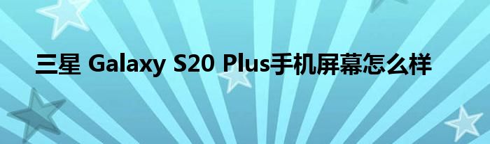 三星 Galaxy S20 Plus手机屏幕怎么样