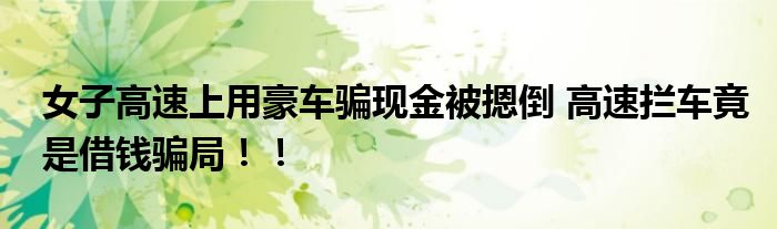 女子高速上用豪车骗现金被摁倒 高速拦车竟是借钱骗局！！
