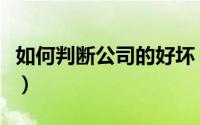 如何判断公司的好坏（判断公司的好坏的方法）