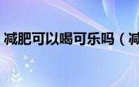 减肥可以喝可乐吗（减肥期间能不能喝可乐）