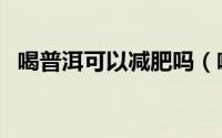 喝普洱可以减肥吗（喝普洱有减肥效果吗）