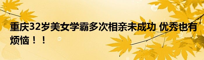 重庆32岁美女学霸多次相亲未成功 优秀也有烦恼！！