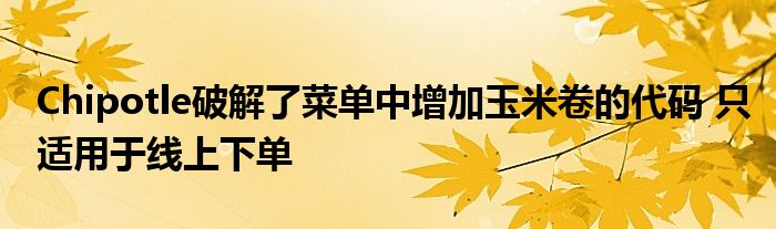 Chipotle破解了菜单中增加玉米卷的代码 只适用于线上下单
