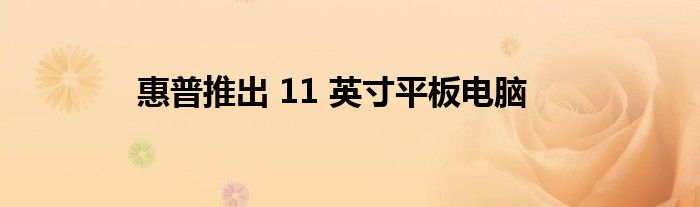 惠普推出 11 英寸平板电脑